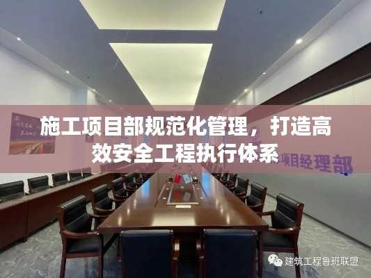 施工项目部规范化管理,打造高效安全工程执行体系