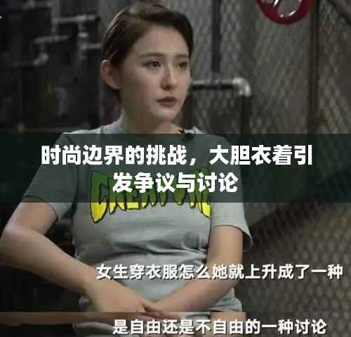 时尚边界的挑战,大胆衣着引发争议与讨论