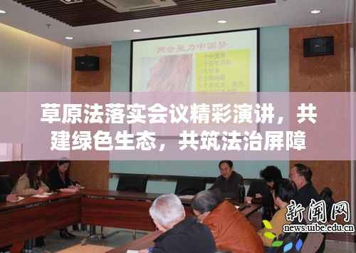 草原法落实会议精彩演讲,共建绿色生态,共筑法治屏障