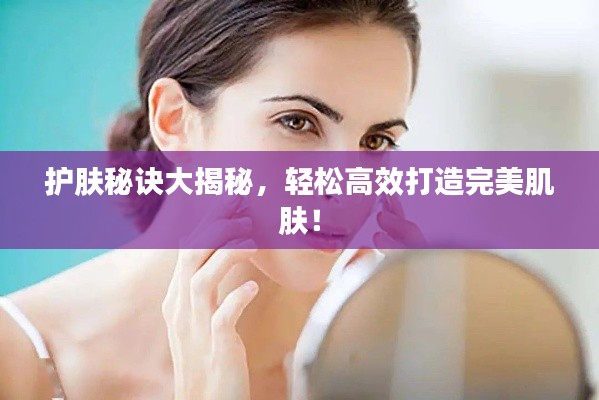 护肤秘诀大揭秘,轻松高效打造完美肌肤!