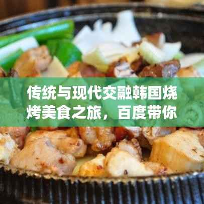 传统与现代交融韩国烧烤美食之旅,百度带你品味独特风味!