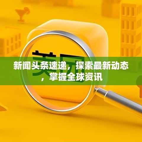 新闻头条速递,探索最新动态,掌握全球资讯