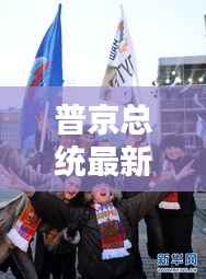 普京总统最新动态今日揭晓