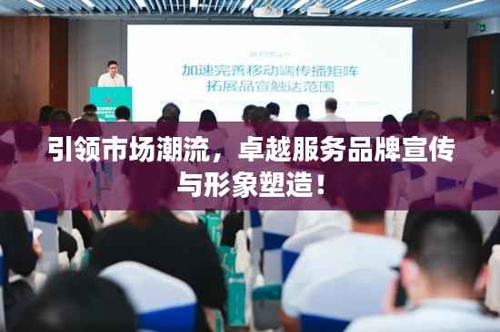 引领市场潮流,卓越服务品牌宣传与形象塑造!