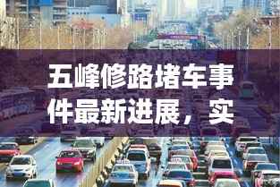 五峰修路堵车事件最新进展,实时更新,解决情况大揭秘!