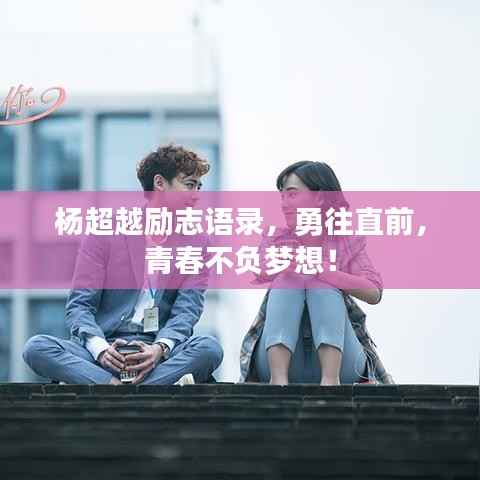 杨超越励志语录,勇往直前,青春不负梦想!