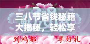 三八节省钱秘籍大揭秘,轻松享受节日优惠盛宴!