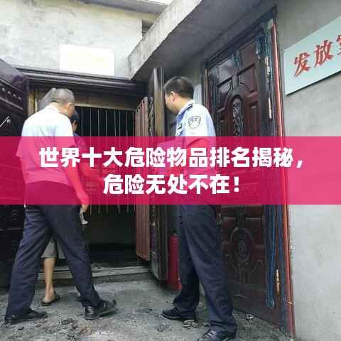 世界十大危险物品排名揭秘,危险无处不在!