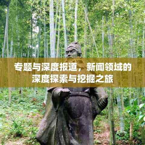 专题与深度报道,新闻领域的深度探索与挖掘之旅