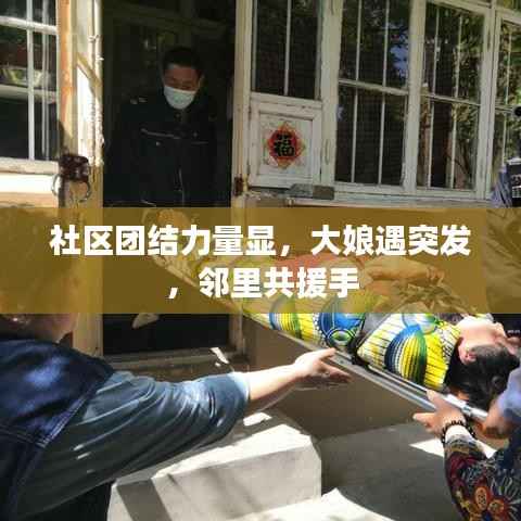 社区团结力量显,大娘遇突发,邻里共援手