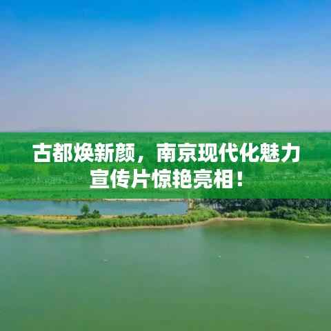 古都焕新颜,南京现代化魅力宣传片惊艳亮相!