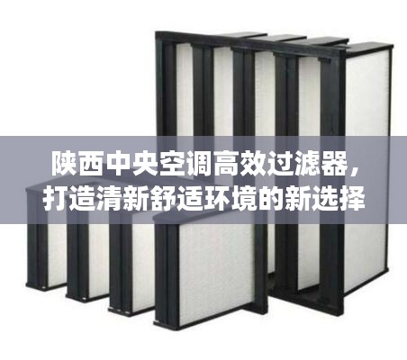 陕西中央空调高效过滤器,打造清新舒适环境的新选择!