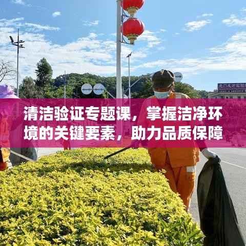 清洁验证专题课，掌握洁净环境的关键要素，助力品质保障！