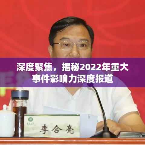 深度聚焦,揭秘2022年重大事件影响力深度报道