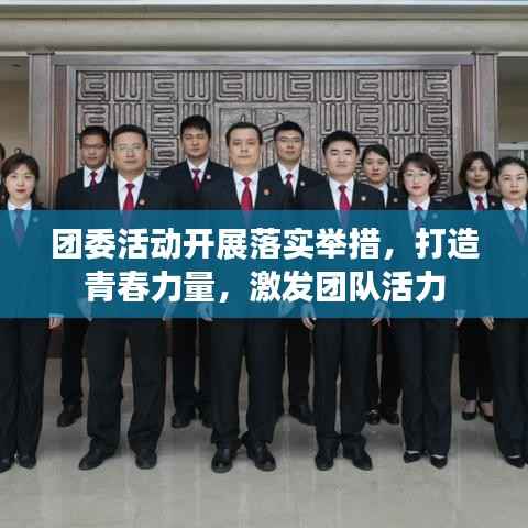团委活动开展落实举措,打造青春力量,激发团队活力