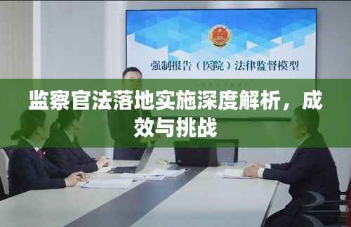 监察官法落地实施深度解析,成效与挑战