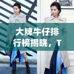 大牌牛仔排行榜揭晓，TOP10时尚精选，潮流之选！