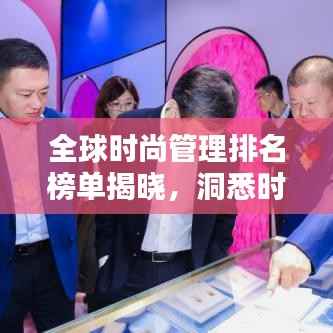 全球时尚管理排名榜单揭晓,洞悉时尚产业的领导力与影响力榜单