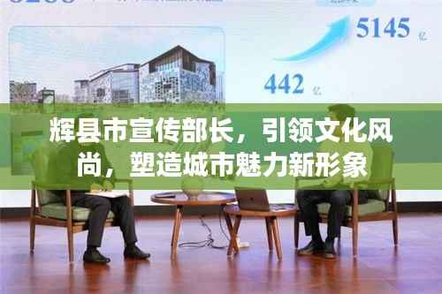 辉县市宣传部长，引领文化风尚，塑造城市魅力新形象