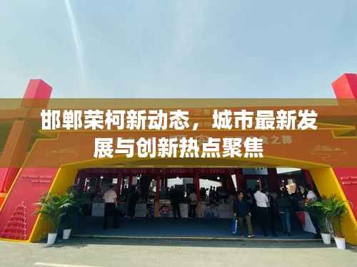 邯郸荣柯新动态,城市最新发展与创新热点聚焦
