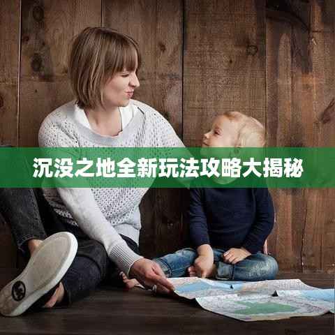 沉没之地全新玩法攻略大揭秘