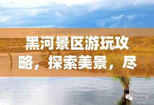 黑河景区游玩攻略,探索美景,尽享绝佳体验!