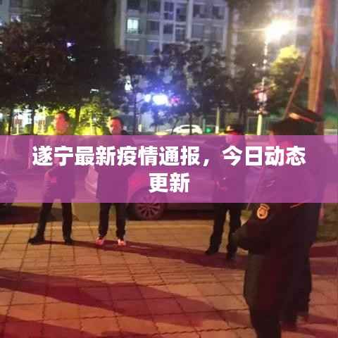 遂宁最新疫情通报,今日动态更新