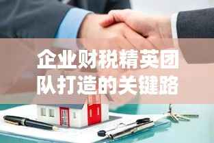 企业财税精英团队打造的关键路径,财税专题培训启动!