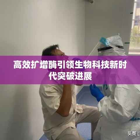 高效扩增酶引领生物科技新时代突破进展