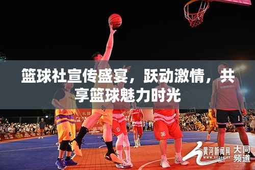 篮球社宣传盛宴,跃动激情,共享篮球魅力时光