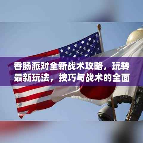 香肠派对全新战术攻略，玩转最新玩法，技巧与战术的全面指南