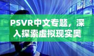 PSVR中文专题,深入探索虚拟现实奥秘,领略新世界无限魅力