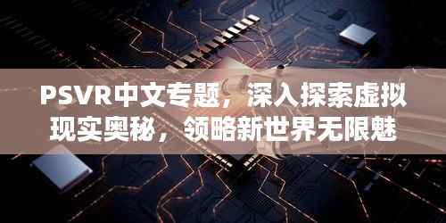 PSVR中文专题,深入探索虚拟现实奥秘,领略新世界无限魅力
