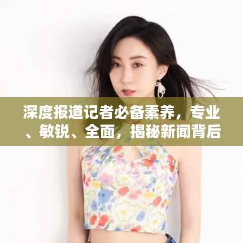深度报道记者必备素养,专业、敏锐、全面,揭秘新闻背后的真相!