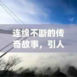 连绵不断的传奇故事，引人入胜，情感交织！