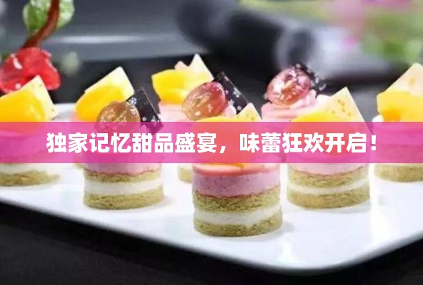 独家记忆甜品盛宴,味蕾狂欢开启!