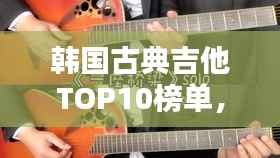 韩国古典吉他TOP10榜单，必听经典之作！