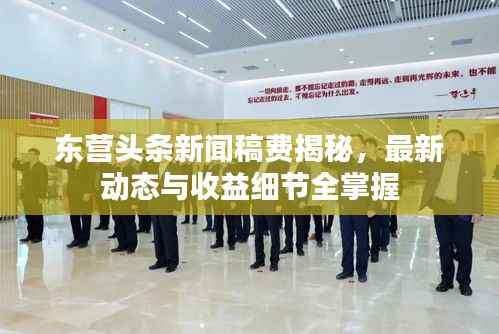 东营头条新闻稿费揭秘,最新动态与收益细节全掌握