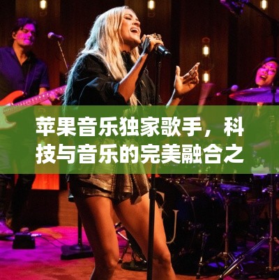 苹果音乐独家歌手,科技与音乐的完美融合之旅