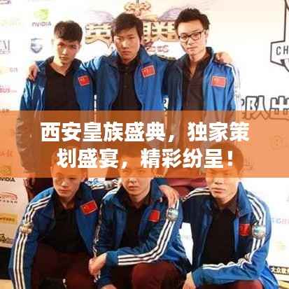 西安皇族盛典,独家策划盛宴,精彩纷呈!