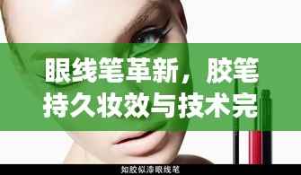 眼线笔革新,胶笔持久妆效与技术完美融合