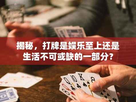 揭秘，打牌是娱乐至上还是生活不可或缺的一部分？