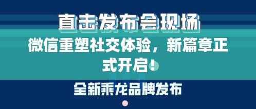 微信重塑社交体验,新篇章正式开启!