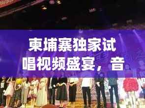 柬埔寨独家试唱视频盛宴,音乐之旅的异国风情体验