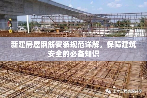 新建房屋钢筋安装规范详解,保障建筑安全的必备知识
