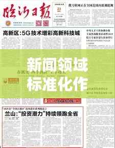 新闻领域标准化作业深度报道与实践探索