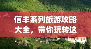 信丰系列旅游攻略大全,带你玩转这片土地!