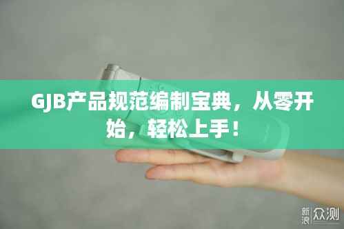 GJB产品规范编制宝典，从零开始，轻松上手！