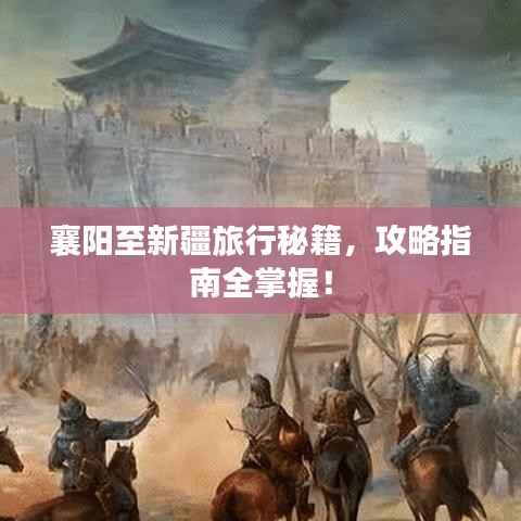 襄阳至新疆旅行秘籍,攻略指南全掌握!