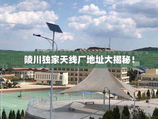 陵川独家天线厂地址大揭秘!